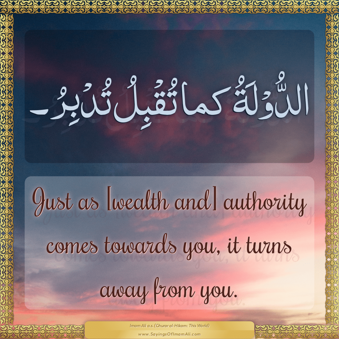 Just as [wealth and] authority comes towards you, it turns away from you.